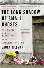 The Long Shadow of Small Ghosts: Murder and Memory in an American City by Laura 