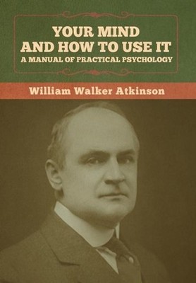 Your Mind and How to Use It: A Manual of Practical Psychology by William Walker 