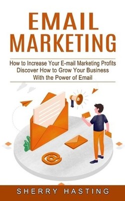Email Marketing: How to Increase Your E-mail Marketing Profits (Discover How to