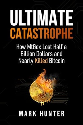 Ultimate Catastrophe: How MtGox Lost Half a Billion Dol -  NEW Mark Hunter 2025-