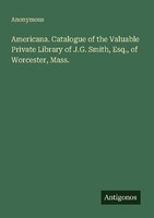 Americana. Catalogue Of The Valuable Private Library Of J.G. Smith, Esq., Of Wor