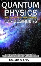 Quantum Physics And Quantum Mechanics For Beginners: The Introduction Guide