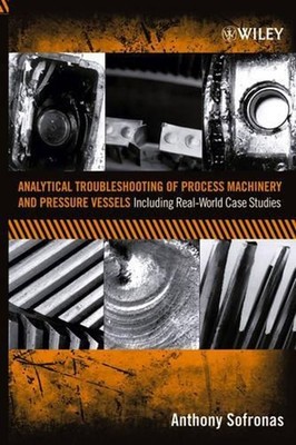Analytical Troubleshooting of Process Machinery and Pressure Vessels: Including 