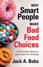 Why Smart People Make Bad Food Choices: The Invisible Influences that Guide Our 