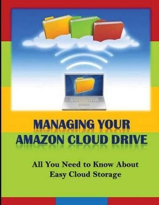 Managing Your Amazon Cloud Drive: All You Need to Know About Easy Cloud Storage 