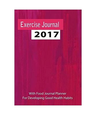 Exercise Journal 2017 : With Food Journal Planner for Developing Good Health Hab