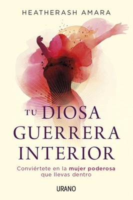 Tu diosa guerrera interior: Convi�rtete en la mujer poderosa que llevas dentro,