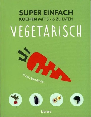 Super Einfach - Vegetarisch | Anna Helm Baxter | Kochen mit 3 -6 Zutaten | Buch