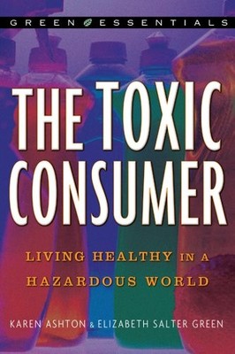 The Toxic Consumer: Living Healthy in a Hazardous World (Green E