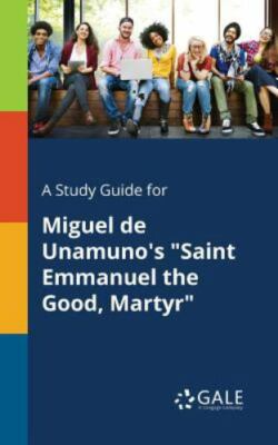 A Study Guide for Miguel De Unamuno's ''Saint Emmanuel the Good, Martyr'', Like...