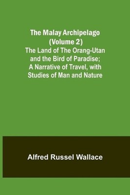 The Malay Archipelago (Volume 2); The Land of the Orang-utan and the Bird of Par