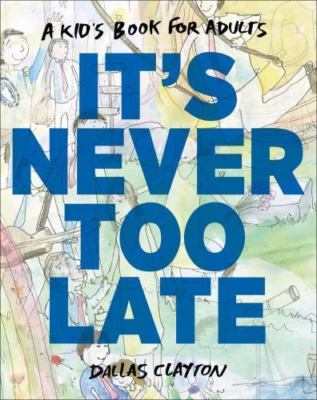 It's Never Too Late: A Kid's Book for Adults by Dallas Clayton
