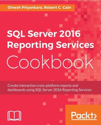 SQL SERVER 2016 REPORTING SERVICES COOKBOOK By Dinesh Priyankara & Robert C.
