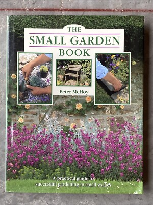 Small Garden Book : A Practical Guide to Successful Gardening in Small Spaces by