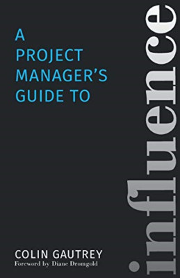 A Project Manager's Guide to Influence -  NEW Colin Gautrey 2015
