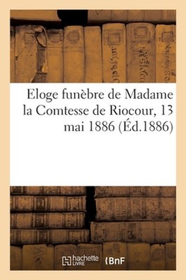 Eloge Funbre de Madame La Comtesse de Riocour, 13 Mai 1886 by Collectif (French)