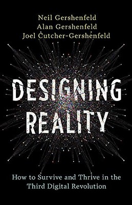 DESIGNING REALITY: HOW TO SURVIVE AND THRIVE IN THE THIRD By Neil Gershenfeld