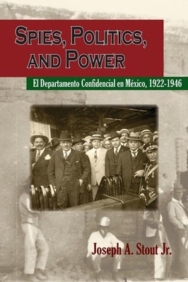 Spies, Politics, and Power: El Departamento Confidencial En Mexico by Joseph A. 