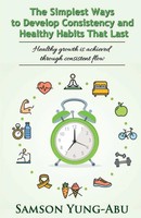 Samson Yung-Abu | The Simplest Ways To Develop Consistency And Healthy Habits...