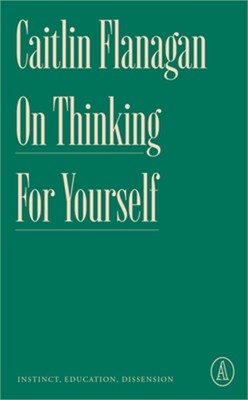 On Thinking for Yourself: Instinct, Education, Dissension (Paperback or Softback