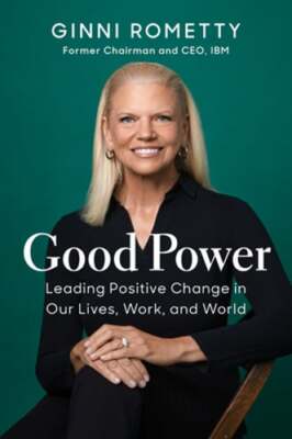Good Power: Leading Positive Change in Our Lives, Work, and World by Rometty