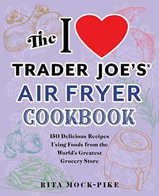The I Love Trader Joe's Air Fryer Cookbook: 150 Delicious Recipes Using Foods f