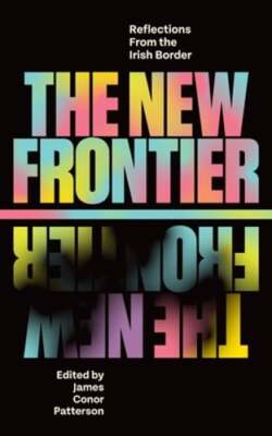 The New Frontier: Reflections From the Irish Border by James Conor Patterson
