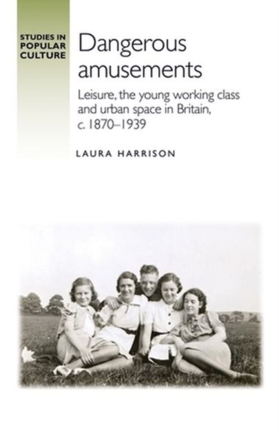 Dangerous Amusements: Leisure, the Young Working  by Laura Harrison HARDBACK