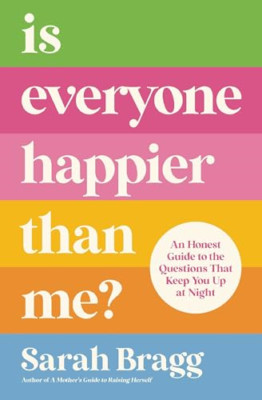 Is Everyone Happier Than Me?: An Honest Guide to the Qu - Paperback NEW Bragg, S
