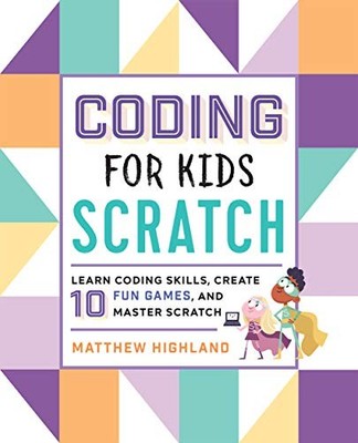 CODING FOR KIDS: SCRATCH: LEARN CODING SKILLS, CREATE 10 By Matthew Highland NEW