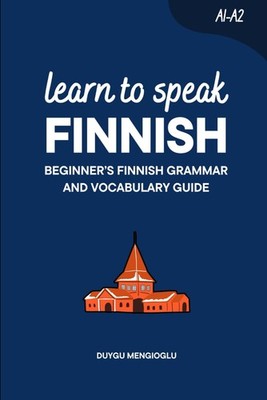 Learn to Speak Finnish: Beginner s Finnish Grammar and Vocabulary Guide (Learn F