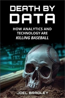 Death by Data: How Analytics and Technology Are Killing Baseball (Paperback or S