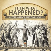 Then What Happened? Aftermath Of The Civil War History Grade 7 Children's...