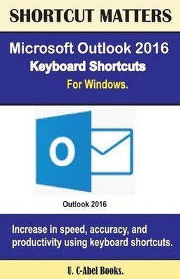 Microsoft Outlook 2016 Keyboard Shortcuts For Windows by U.C. Books (English) Pa