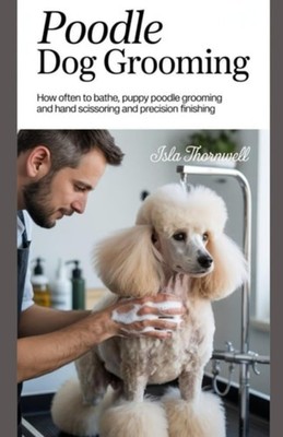 Poodle Dog Grooming How Often to Bathe, Puppy Poodle Gr - Paperback NEW ISLA. TH