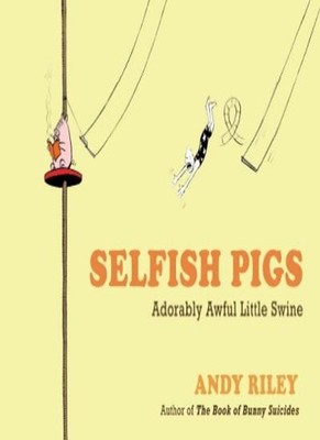 Selfish Pigs: Adorably Awful Little Swine,Andy Riley
