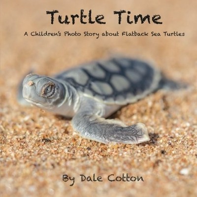 TURTLE TIME: A CHILDREN'S PHOTO STORY ABOUT FLATBACK SEA By Dale Michael Cotton