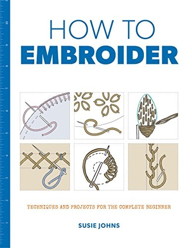 How to Embroider: Techniques and Projects for the Complete Begin