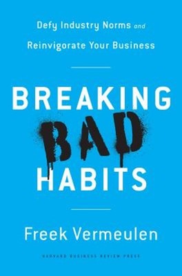 Breaking Bad Habits : Defy Industry Norms and Reinvigorate Your B