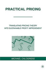 Practical Pricing: Translating Pricing Theory Into Sustainable Profit Improvemen