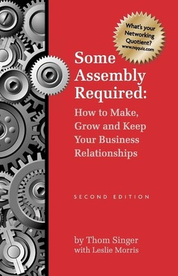 Some Assembly Required: How To Make Grow & Keep Your Business Relationships ...