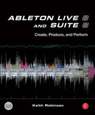 Ableton Live 8 and Suite 8: Create, Produce, Perform by Keith Robinson: New