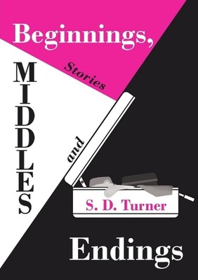 Beginnings, Middles and Endings: Stories by S.D. Turner (English) Paperback Book
