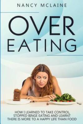 Overeating: How I learned to take control, stopped binge eating and ...