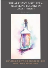 The Artisan's Distillery: Mastering Flavors in Craft Spirits: Exploring the Art