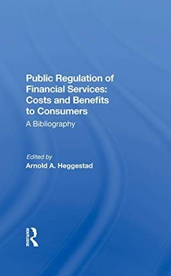 Public Regulation of Financial Services: Costs and Benefits to Consumers by Arn