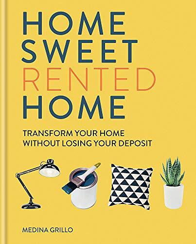 Home Sweet Rented Home: Transform Your Home Without Losing Your