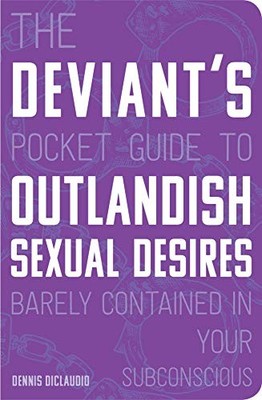 The Deviant's Pocket Guide to the Outlandish Sexual Desires Barely Contained in