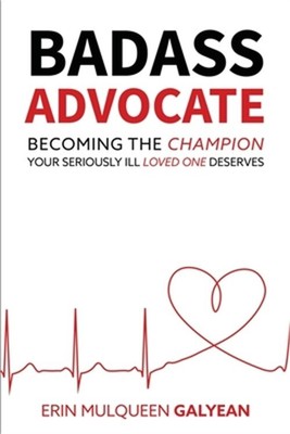 Badass Advocate: Becoming the Champion Your Seriously Ill Loved One Deserves (Pa