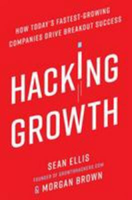 Hacking Growth : How Today's Fastest-Growing Companies Drive Breakout Success...